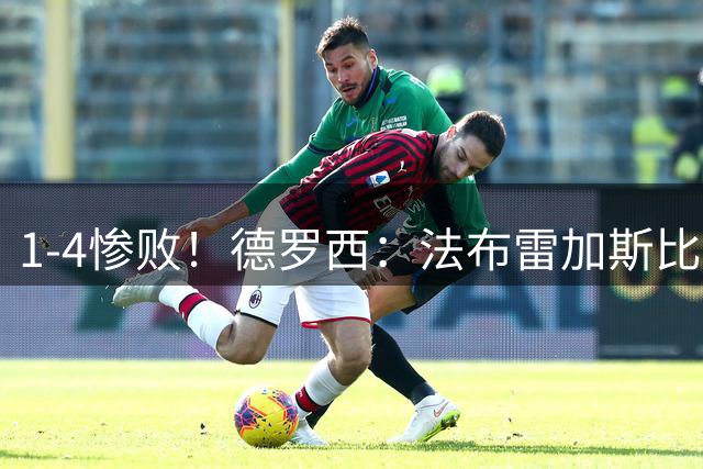 1-4惨败！德罗西：法布雷加斯比我强，今天我们无能为力
